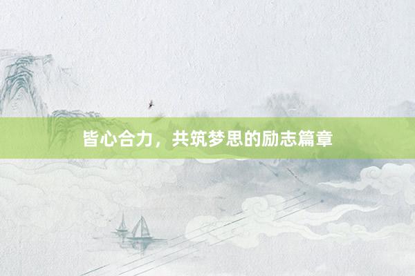 皆心合力，共筑梦思的励志篇章